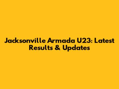 Jacksonville Armada U23: Latest Results & Updates