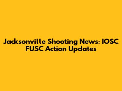 Jacksonville Shooting News: IOSC FUSC Action Updates