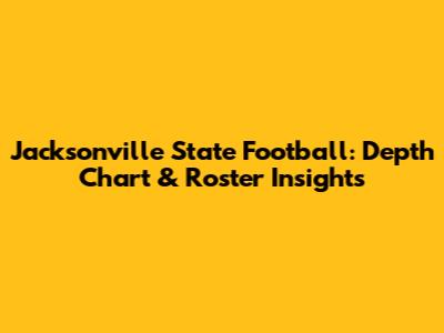 Jacksonville State Football: Depth Chart & Roster Insights