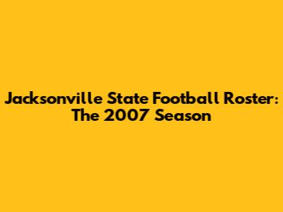 Jacksonville State Football Roster: The 2007 Season