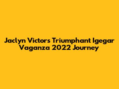 Jaclyn Victor's Triumphant Igegar Vaganza 2022 Journey