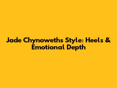 Jade Chynoweth's Style: Heels & Emotional Depth