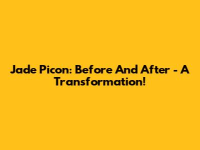 Jade Picon: Before And After - A Transformation!