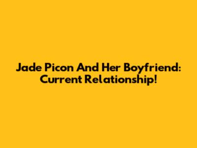 Jade Picon And Her Boyfriend: Current Relationship!