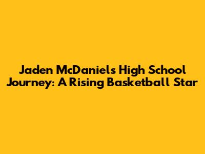 Jaden McDaniels' High School Journey: A Rising Basketball Star