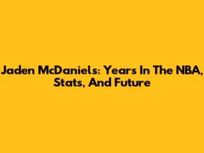 Jaden McDaniels: Years In The NBA, Stats, And Future