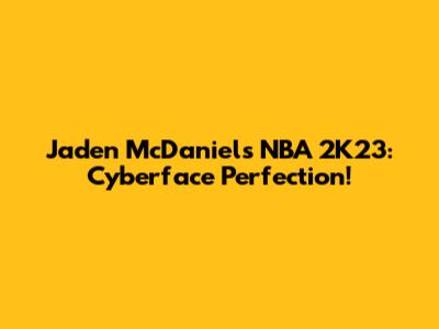 Jaden McDaniels NBA 2K23: Cyberface Perfection!