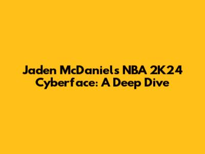 Jaden McDaniels NBA 2K24 Cyberface: A Deep Dive