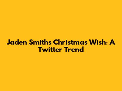 Jaden Smith's Christmas Wish: A Twitter Trend
