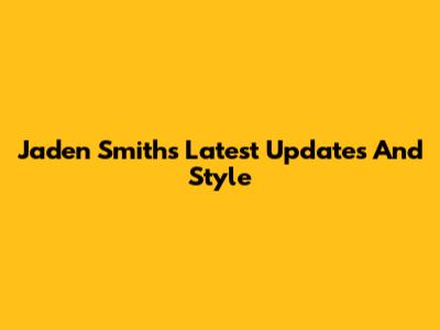 Jaden Smith's Latest Updates And Style
