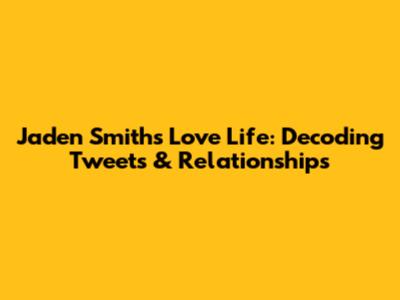 Jaden Smith's Love Life: Decoding Tweets & Relationships