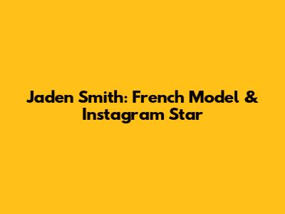 Jaden Smith: French Model & Instagram Star