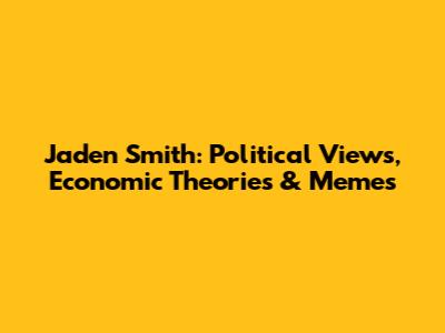 Jaden Smith: Political Views, Economic Theories & Memes