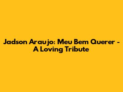 Jadson Araujo: Meu Bem Querer - A Loving Tribute