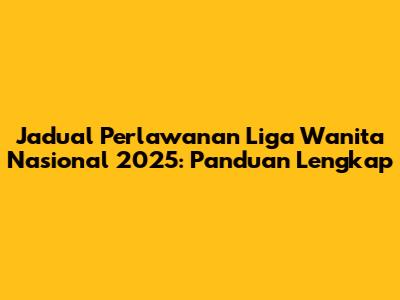Jadual Perlawanan Liga Wanita Nasional 2025: Panduan Lengkap