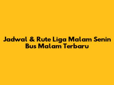 Jadwal & Rute Liga Malam Senin Bus Malam Terbaru