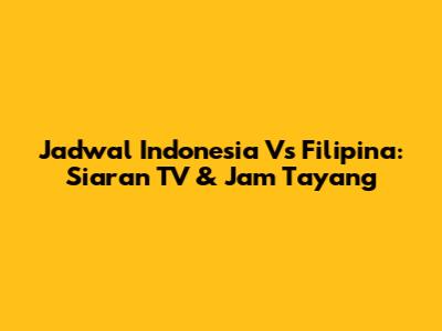 Jadwal Indonesia Vs Filipina: Siaran TV & Jam Tayang