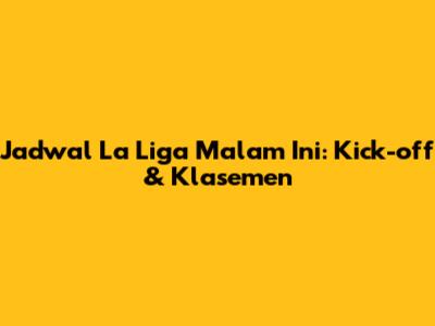 Jadwal La Liga Malam Ini: Kick-off & Klasemen