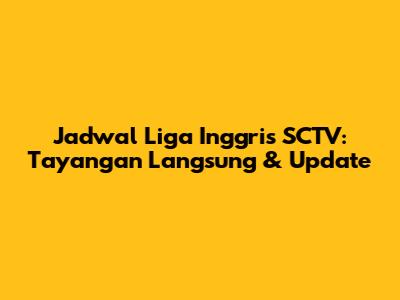 Jadwal Liga Inggris SCTV: Tayangan Langsung & Update