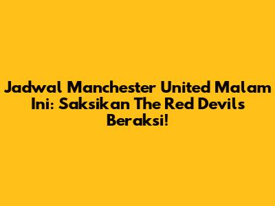 Jadwal Manchester United Malam Ini: Saksikan The Red Devils Beraksi!