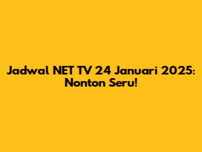 Jadwal NET TV 24 Januari 2025: Nonton Seru!