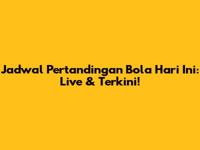 Jadwal Pertandingan Bola Hari Ini: Live & Terkini!