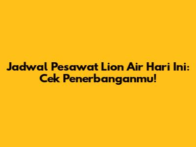 Jadwal Pesawat Lion Air Hari Ini: Cek Penerbanganmu!
