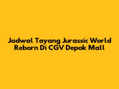 Jadwal Tayang Jurassic World Reborn Di CGV Depok Mall