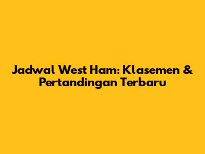 Jadwal West Ham: Klasemen & Pertandingan Terbaru