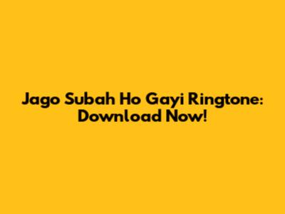 Jago Subah Ho Gayi Ringtone: Download Now!