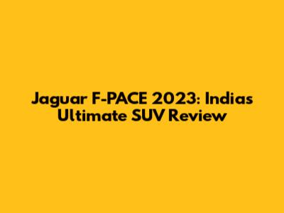 Jaguar F-PACE 2023: India's Ultimate SUV Review
