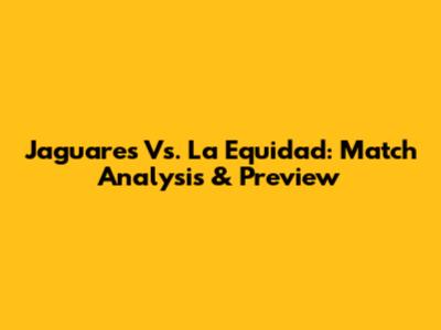 Jaguares Vs. La Equidad: Match Analysis & Preview