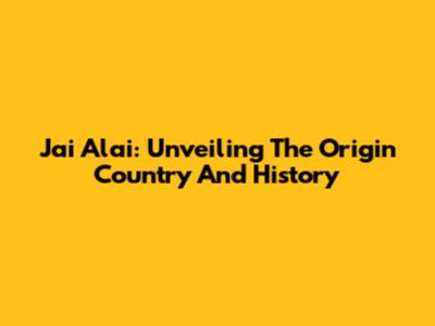 Jai Alai: Unveiling The Origin Country And History