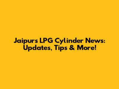 Jaipur's LPG Cylinder News: Updates, Tips & More!