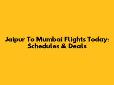 Jaipur To Mumbai Flights Today: Schedules & Deals