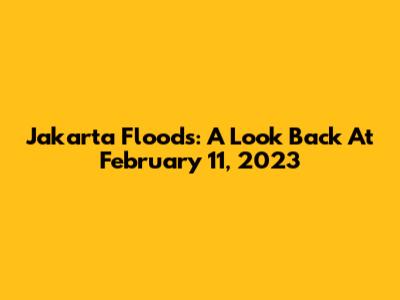 Jakarta Floods: A Look Back At February 11, 2023