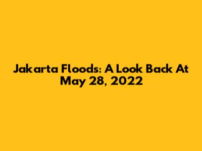 Jakarta Floods: A Look Back At May 28, 2022