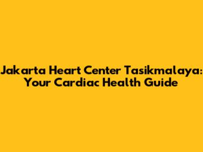 Jakarta Heart Center Tasikmalaya: Your Cardiac Health Guide