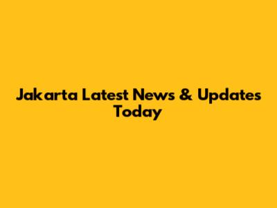 Jakarta Latest News & Updates Today