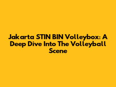 Jakarta STIN BIN Volleybox: A Deep Dive Into The Volleyball Scene