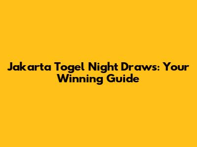 Jakarta Togel Night Draws: Your Winning Guide
