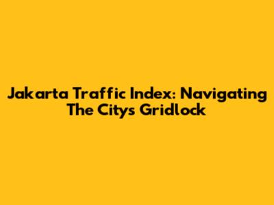 Jakarta Traffic Index: Navigating The City's Gridlock