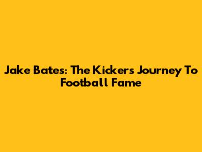 Jake Bates: The Kicker's Journey To Football Fame