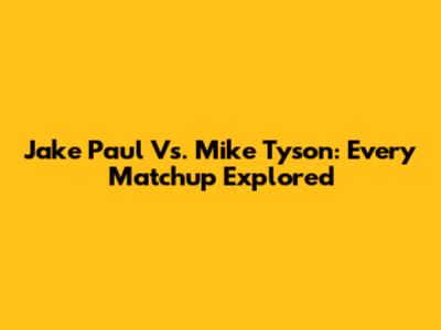 Jake Paul Vs. Mike Tyson: Every Matchup Explored