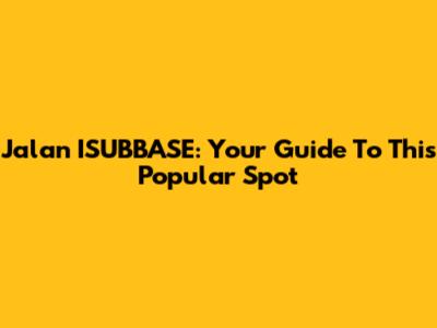 Jalan ISUBBASE: Your Guide To This Popular Spot
