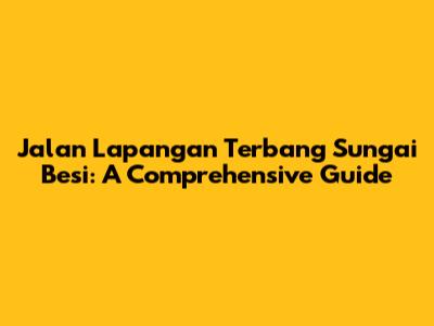 Jalan Lapangan Terbang Sungai Besi: A Comprehensive Guide