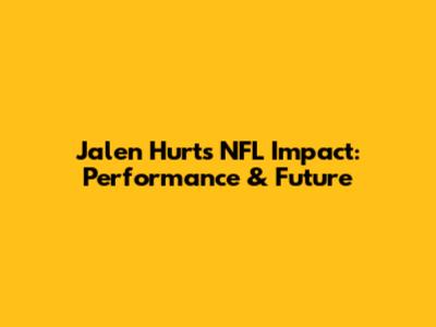 Jalen Hurts NFL Impact: Performance & Future