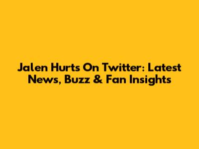 Jalen Hurts On Twitter: Latest News, Buzz & Fan Insights