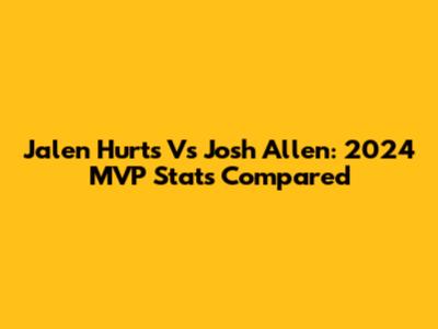 Jalen Hurts Vs Josh Allen: 2024 MVP Stats Compared