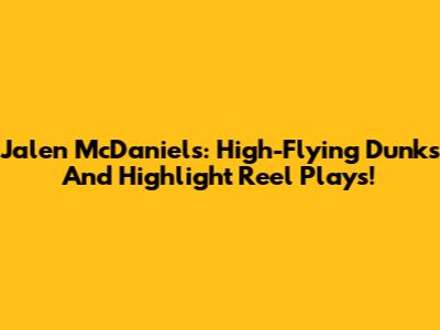 Jalen McDaniels: High-Flying Dunks And Highlight Reel Plays!